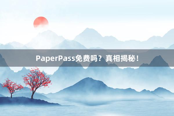 PaperPass免费吗？真相揭秘！