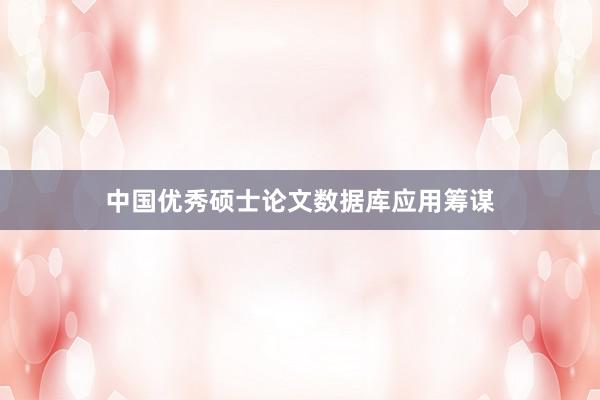 中国优秀硕士论文数据库应用筹谋